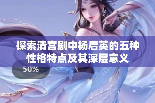 探索清宫剧中杨启英的五种性格特点及其深层意义