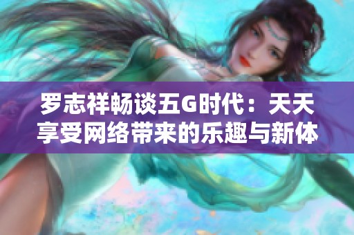 罗志祥畅谈五G时代：天天享受网络带来的乐趣与新体验