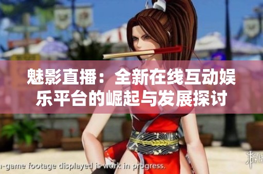 魅影直播：全新在线互动娱乐平台的崛起与发展探讨