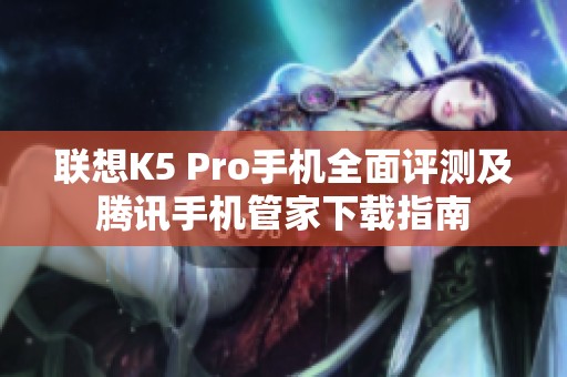 联想K5 Pro手机全面评测及腾讯手机管家下载指南