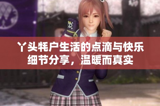 丫头牦户生活的点滴与快乐细节分享，温暖而真实