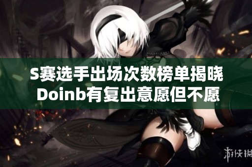 S赛选手出场次数榜单揭晓 Doinb有复出意愿但不愿加入弱队