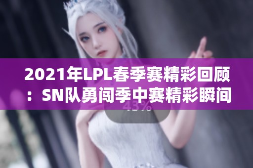 2021年LPL春季赛精彩回顾：SN队勇闯季中赛精彩瞬间分析
