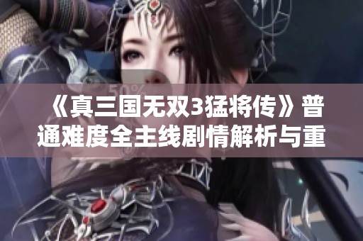 《真三国无双3猛将传》普通难度全主线剧情解析与重温