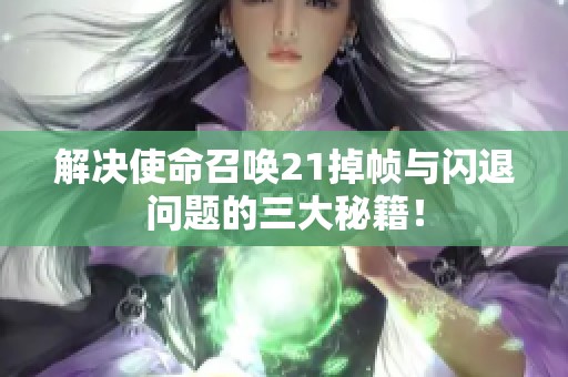解决使命召唤21掉帧与闪退问题的三大秘籍！