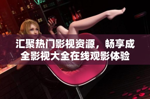 汇聚热门影视资源，畅享成全影视大全在线观影体验