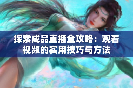 探索成品直播全攻略：观看视频的实用技巧与方法