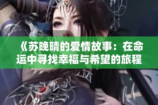 《苏晚晴的爱情故事：在命运中寻找幸福与希望的旅程》