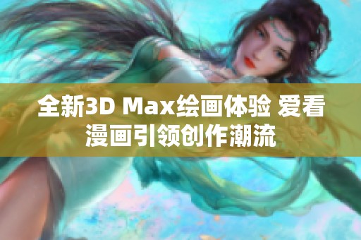 全新3D Max绘画体验 爱看漫画引领创作潮流