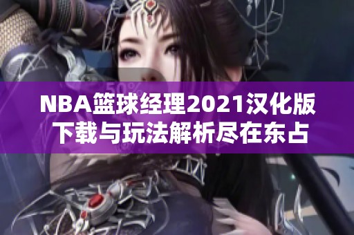 NBA篮球经理2021汉化版 下载与玩法解析尽在东占网