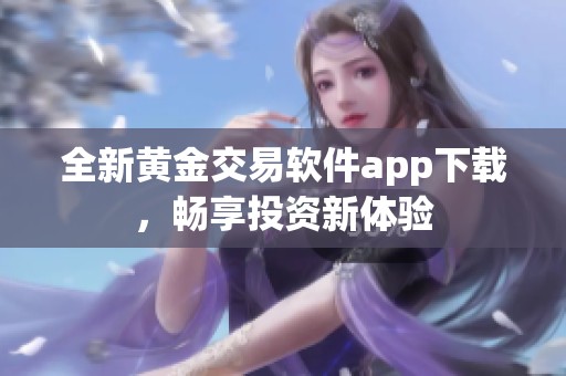 全新黄金交易软件app下载，畅享投资新体验