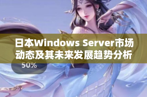 日本Windows Server市场动态及其未来发展趋势分析