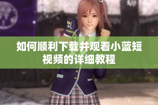 如何顺利下载并观看小蓝短视频的详细教程