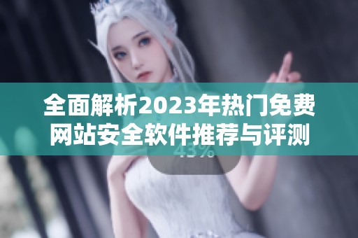 全面解析2023年热门免费网站安全软件推荐与评测