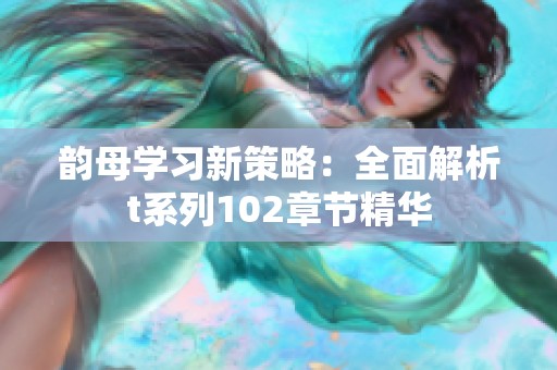 韵母学习新策略：全面解析t系列102章节精华