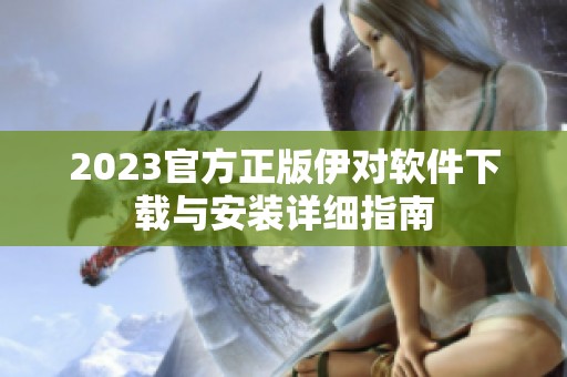 2023官方正版伊对软件下载与安装详细指南