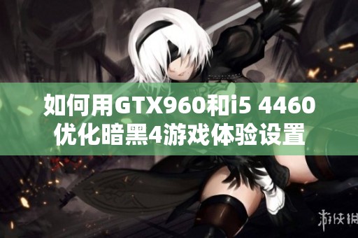 如何用GTX960和i5 4460优化暗黑4游戏体验设置
