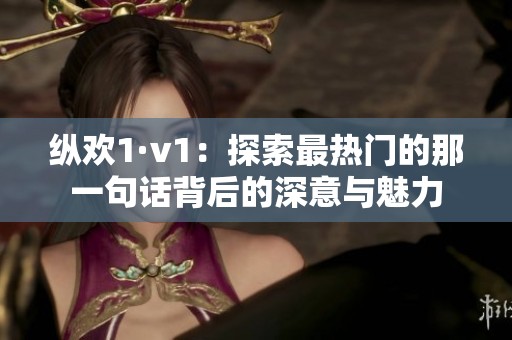 纵欢1·v1：探索最热门的那一句话背后的深意与魅力
