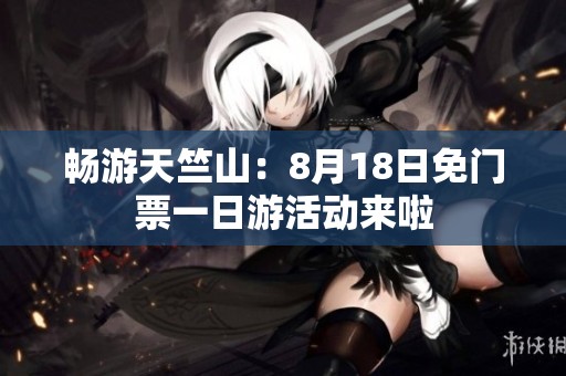 畅游天竺山：8月18日免门票一日游活动来啦