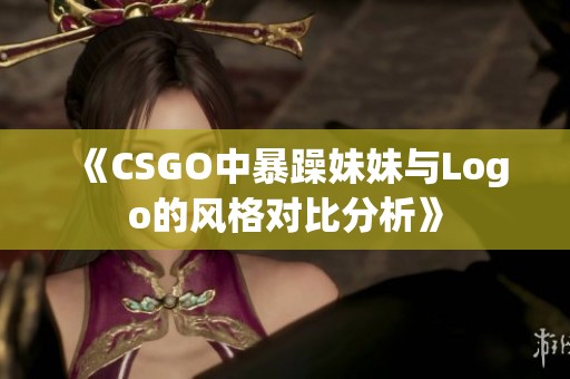 《CSGO中暴躁妹妹与Logo的风格对比分析》