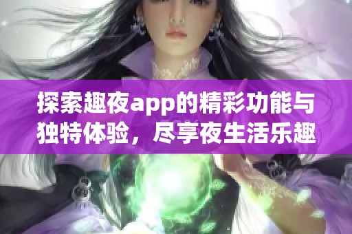 探索趣夜app的精彩功能与独特体验，尽享夜生活乐趣