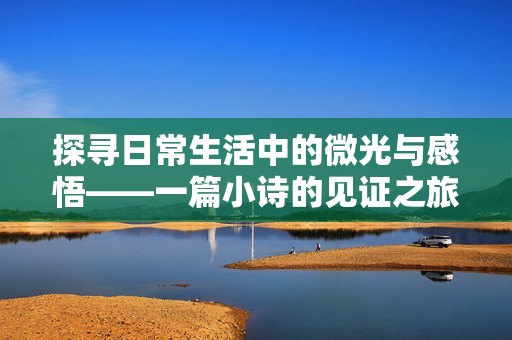 探寻日常生活中的微光与感悟——一篇小诗的见证之旅