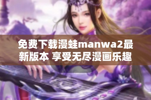 免费下载漫蛙manwa2最新版本 享受无尽漫画乐趣