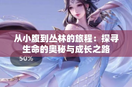 从小腹到丛林的旅程：探寻生命的奥秘与成长之路