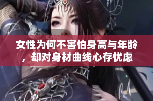 女性为何不害怕身高与年龄，却对身材曲线心存忧虑