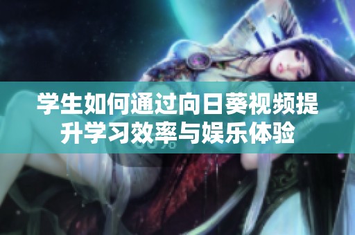 学生如何通过向日葵视频提升学习效率与娱乐体验
