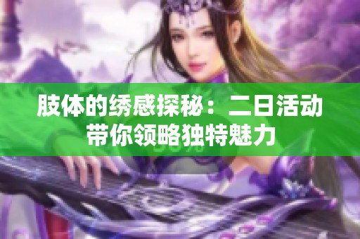 肢体的绣感探秘：二日活动带你领略独特魅力