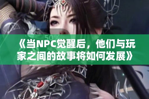 《当NPC觉醒后，他们与玩家之间的故事将如何发展》