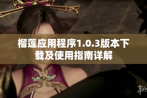 榴莲应用程序1.0.3版本下载及使用指南详解