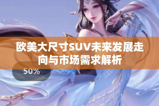欧美大尺寸SUV未来发展走向与市场需求解析