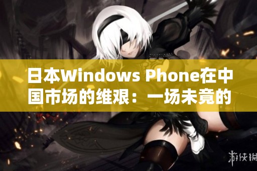 日本Windows Phone在中国市场的维艰：一场未竟的征途