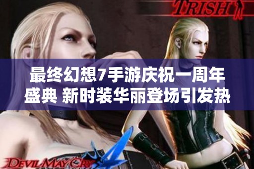 最终幻想7手游庆祝一周年盛典 新时装华丽登场引发热潮
