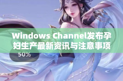 Windows Channel发布孕妇生产最新资讯与注意事项