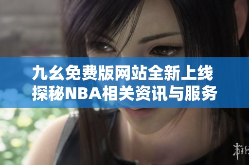 九幺免费版网站全新上线 探秘NBA相关资讯与服务