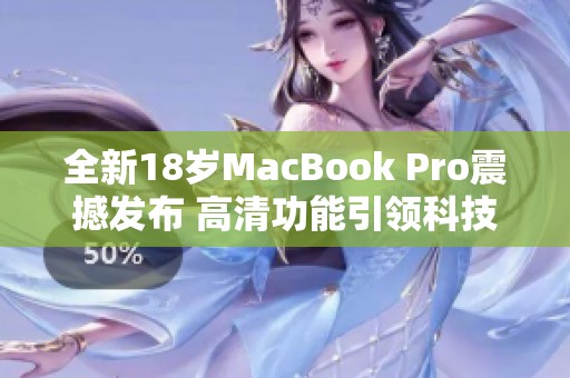 全新18岁MacBook Pro震撼发布 高清功能引领科技潮流