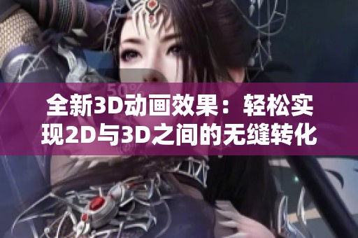 全新3D动画效果：轻松实现2D与3D之间的无缝转化技巧