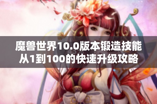 魔兽世界10.0版本锻造技能从1到100的快速升级攻略