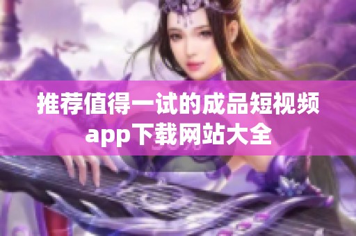 推荐值得一试的成品短视频app下载网站大全