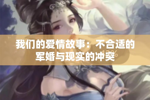 我们的爱情故事：不合适的军婚与现实的冲突