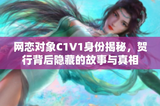 网恋对象C1V1身份揭秘，贺行背后隐藏的故事与真相