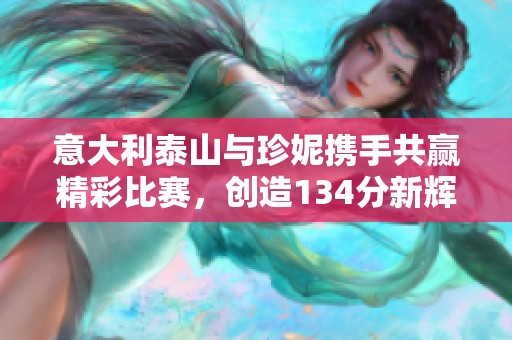 意大利泰山与珍妮携手共赢精彩比赛，创造134分新辉煌