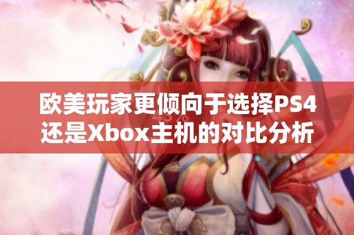 欧美玩家更倾向于选择PS4还是Xbox主机的对比分析