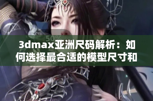 3dmax亚洲尺码解析：如何选择最合适的模型尺寸和比例