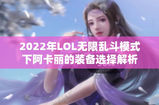 2022年LOL无限乱斗模式下阿卡丽的装备选择解析