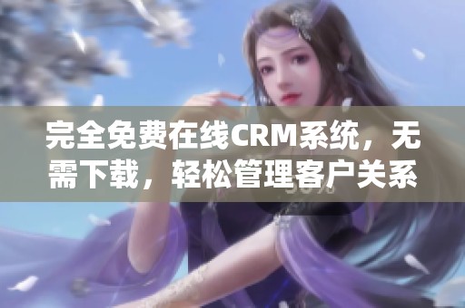 完全免费在线CRM系统，无需下载，轻松管理客户关系