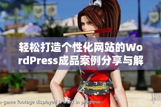 轻松打造个性化网站的WordPress成品案例分享与解析